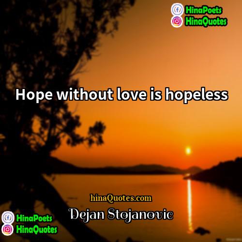 Dejan Stojanovic Quotes | Hope without love is hopeless.
  